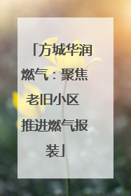 方城华润燃气：聚焦老旧小区 推进燃气报装