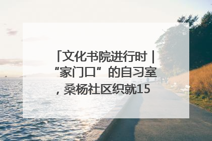 文化书院进行时｜“家门口”的自习室，桑杨社区织就15分钟学习生活圈