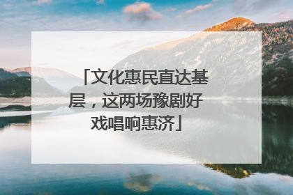 文化惠民直达基层，这两场豫剧好戏唱响惠济