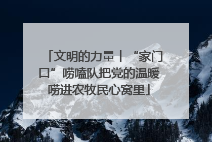 文明的力量丨“家门口”唠嗑队把党的温暖唠进农牧民心窝里