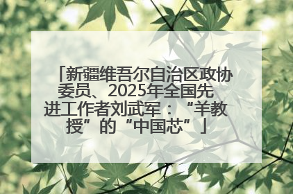 新疆维吾尔自治区政协委员、2025年全国先进工作者刘武军：“羊教授”的“中国芯”