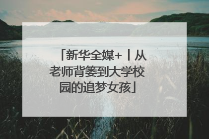 新华全媒+丨从老师背篓到大学校园的追梦女孩