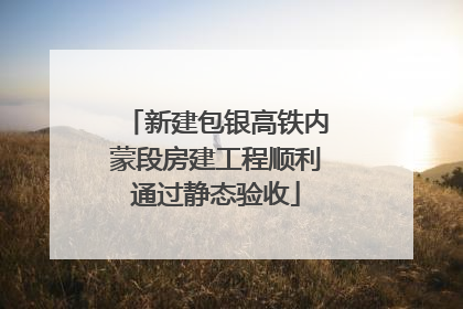 新建包银高铁内蒙段房建工程顺利通过静态验收