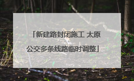 新建路封闭施工 太原公交多条线路临时调整