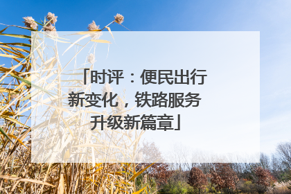 时评：便民出行新变化，铁路服务升级新篇章
