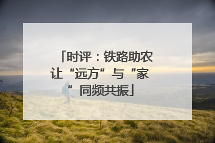 时评：铁路助农让“远方”与“家”同频共振