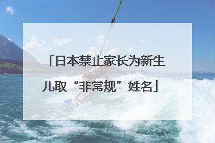 日本禁止家长为新生儿取“非常规”姓名