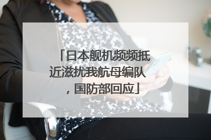 日本舰机频频抵近滋扰我航母编队，国防部回应
