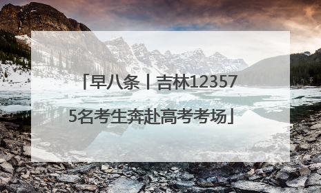 早八条丨吉林123575名考生奔赴高考考场