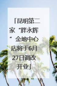 昆明第二家“胖永辉”金地中心店将于6月27日调改开业