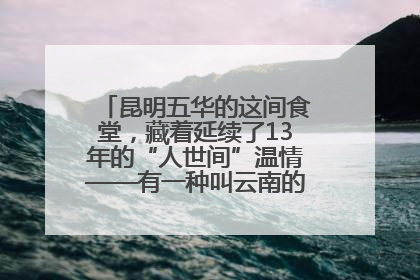 昆明五华的这间食堂，藏着延续了13年的“人世间”温情——有一种叫云南的生活之365天