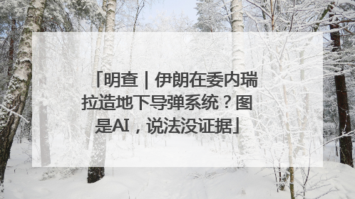明查｜伊朗在委内瑞拉造地下导弹系统？图是AI，说法没证据