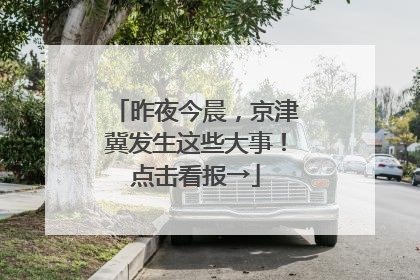 昨夜今晨，京津冀发生这些大事！点击看报→