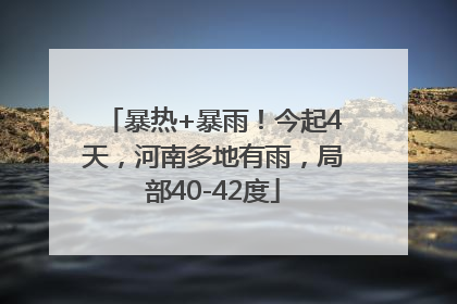 暴热+暴雨！今起4天，河南多地有雨，局部40-42度