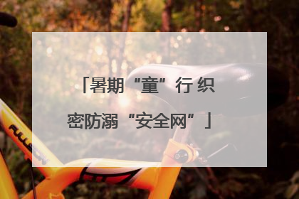 暑期“童”行 织密防溺“安全网”