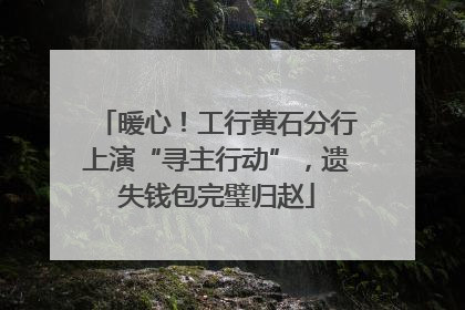 暖心！工行黄石分行上演“寻主行动”，遗失钱包完璧归赵