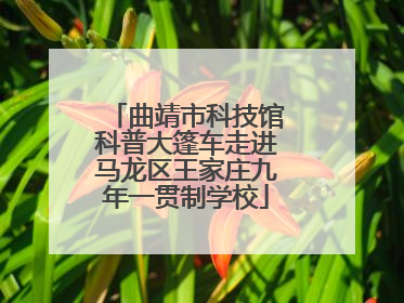 曲靖市科技馆科普大篷车走进马龙区王家庄九年一贯制学校
