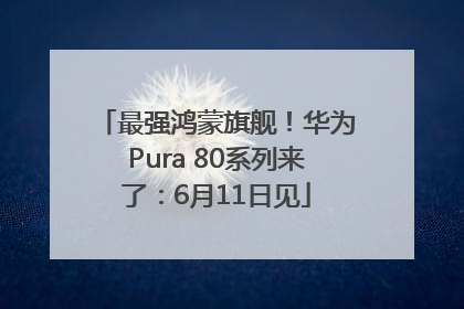 最强鸿蒙旗舰！华为Pura 80系列来了：6月11日见