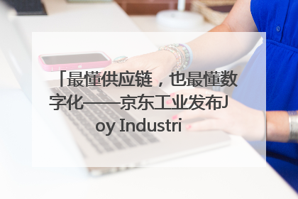 最懂供应链，也最懂数字化——京东工业发布Joy Industrial 重塑工业未来
