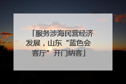 服务涉海民营经济发展，山东“蓝色会客厅”开门纳客