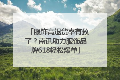 服饰高退货率有救了？南讯助力服饰品牌618轻松爆单
