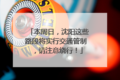 本周日，沈阳这些路段将实行交通管制，请注意绕行！