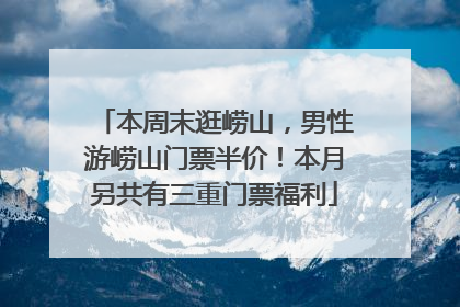 本周末逛崂山，男性游崂山门票半价！本月另共有三重门票福利