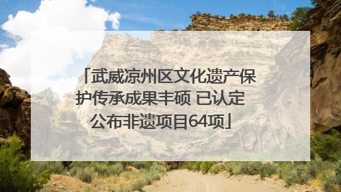 武威凉州区文化遗产保护传承成果丰硕 已认定公布非遗项目64项