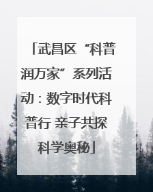 武昌区“科普润万家”系列活动：数字时代科普行 亲子共探科学奥秘