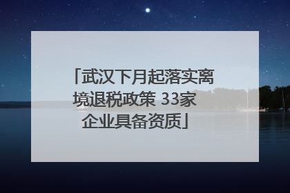 武汉下月起落实离境退税政策 33家企业具备资质