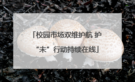 校园市场双维护航 护“未”行动持续在线
