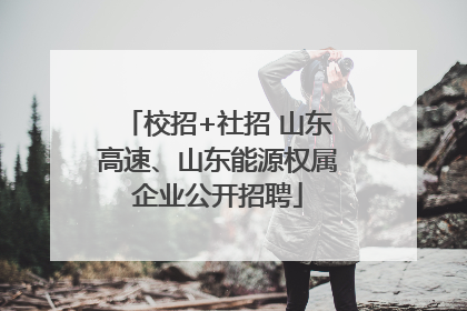 校招+社招 山东高速、山东能源权属企业公开招聘