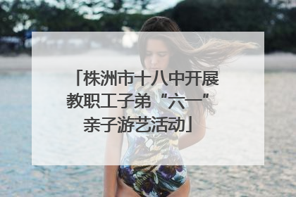 株洲市十八中开展教职工子弟“六一”亲子游艺活动