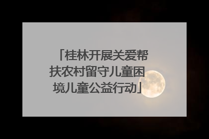 桂林开展关爱帮扶农村留守儿童困境儿童公益行动