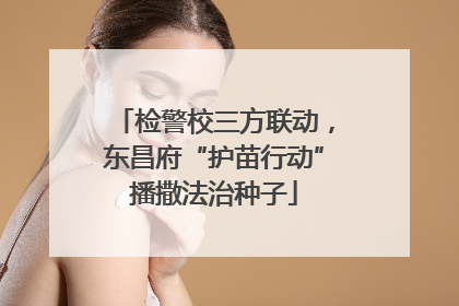 检警校三方联动，东昌府“护苗行动”播撒法治种子