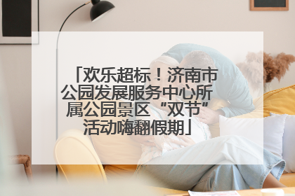 欢乐超标！济南市公园发展服务中心所属公园景区“双节”活动嗨翻假期
