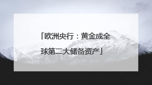 欧洲央行：黄金成全球第二大储备资产