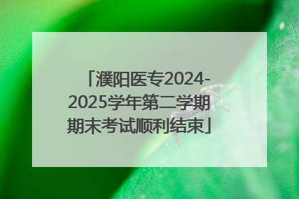 濮阳医专2024-2025学年第二学期期末考试顺利结束
