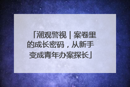 潮观警视｜案卷里的成长密码，从新手变成青年办案探长