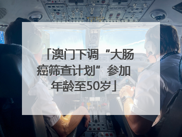 澳门下调“大肠癌筛查计划”参加年龄至50岁