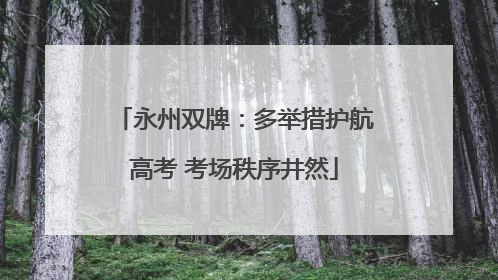 永州双牌：多举措护航高考 考场秩序井然