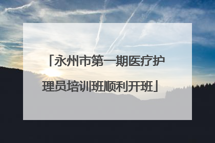 永州市第一期医疗护理员培训班顺利开班