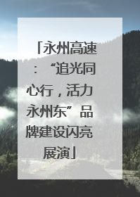 永州高速：“追光同心行，活力永州东”品牌建设闪亮展演