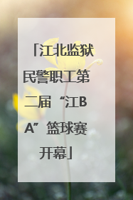 江北监狱民警职工第二届“江BA”篮球赛开幕