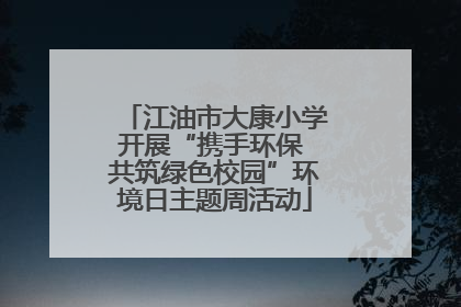 江油市大康小学开展“携手环保 共筑绿色校园”环境日主题周活动