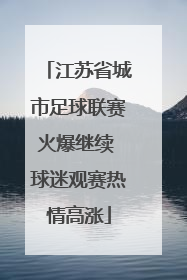 江苏省城市足球联赛火爆继续 球迷观赛热情高涨