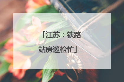 江苏：铁路站房巡检忙