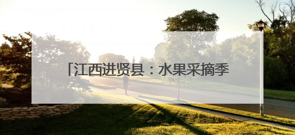 江西进贤县：水果采摘季开启 全年鲜果不断档