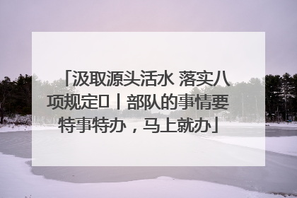 汲取源头活水 落实八项规定⑪丨部队的事情要特事特办，马上就办