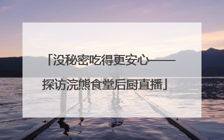 没秘密吃得更安心——探访浣熊食堂后厨直播